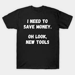 I need to save money. Oh look, new tools T-Shirt